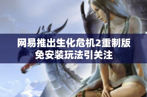网易推出生化危机2重制版免安装玩法引关注