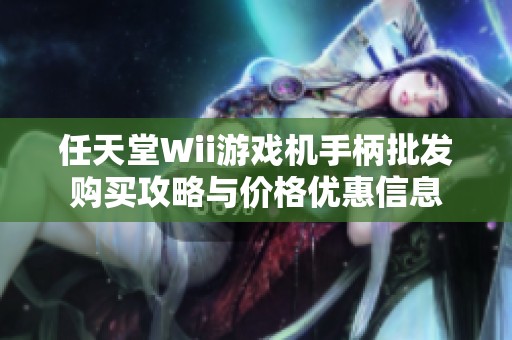任天堂Wii游戏机手柄批发购买攻略与价格优惠信息