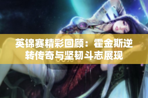 英锦赛精彩回顾：霍金斯逆转传奇与坚韧斗志展现