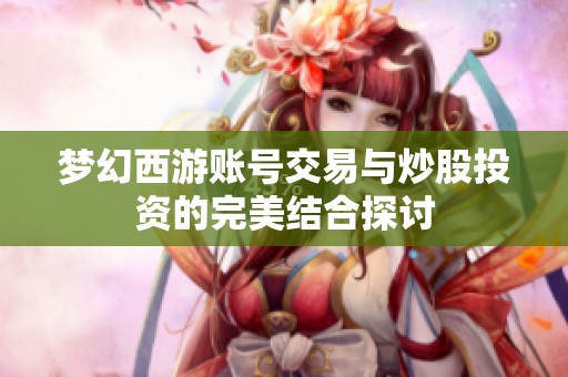 梦幻西游账号交易与炒股投资的完美结合探讨