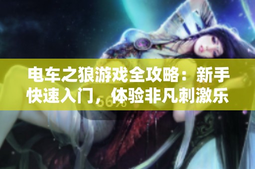 电车之狼游戏全攻略：新手快速入门，体验非凡刺激乐趣