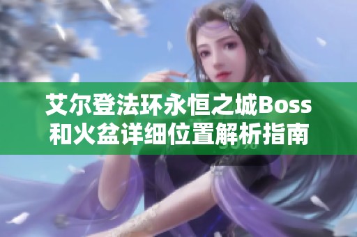 艾尔登法环永恒之城Boss和火盆详细位置解析指南