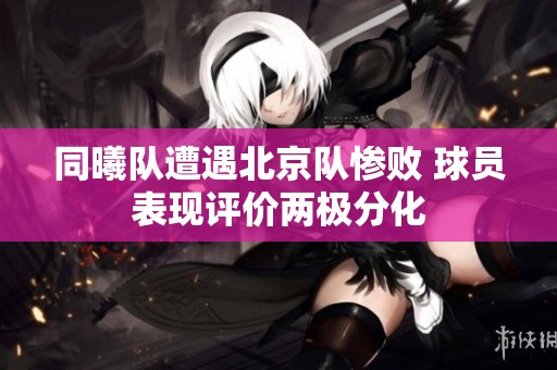 同曦队遭遇北京队惨败 球员表现评价两极分化
