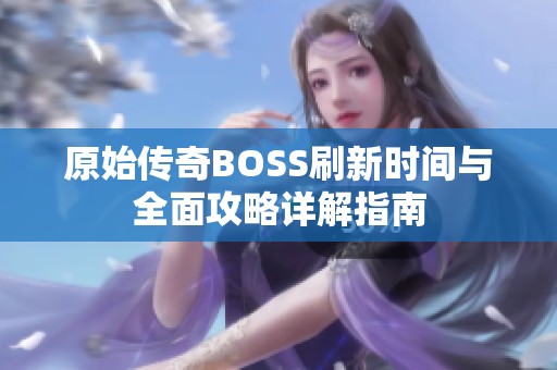 原始传奇BOSS刷新时间与全面攻略详解指南