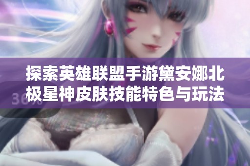 探索英雄联盟手游黛安娜北极星神皮肤技能特色与玩法解析