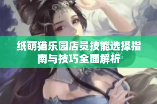 纸萌猫乐园店员技能选择指南与技巧全面解析