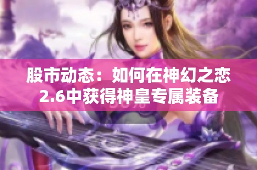 股市动态：如何在神幻之恋2.6中获得神皇专属装备