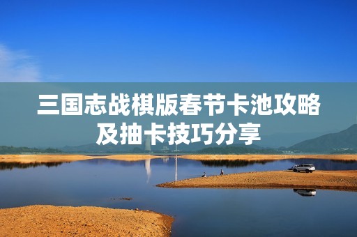 三国志战棋版春节卡池攻略及抽卡技巧分享