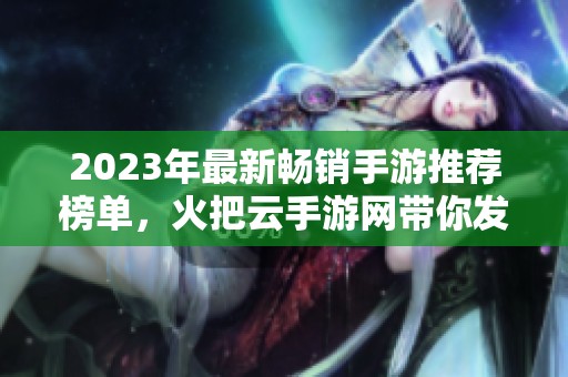 2023年最新畅销手游推荐榜单，火把云手游网带你发现精彩游戏体验