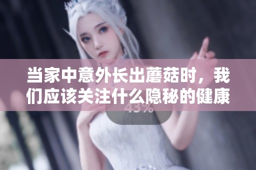 当家中意外长出蘑菇时，我们应该关注什么隐秘的健康信号