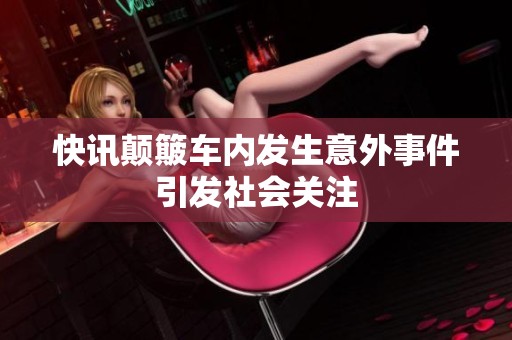 快讯颠簸车内发生意外事件引发社会关注
