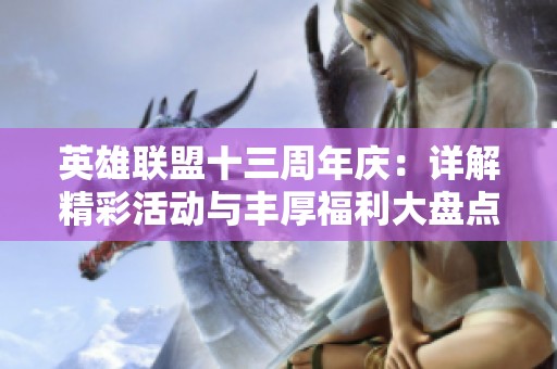 英雄联盟十三周年庆：详解精彩活动与丰厚福利大盘点