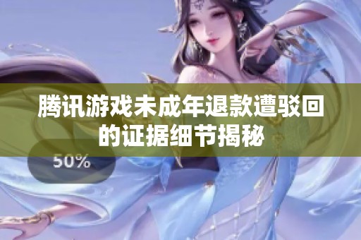 腾讯游戏未成年退款遭驳回的证据细节揭秘
