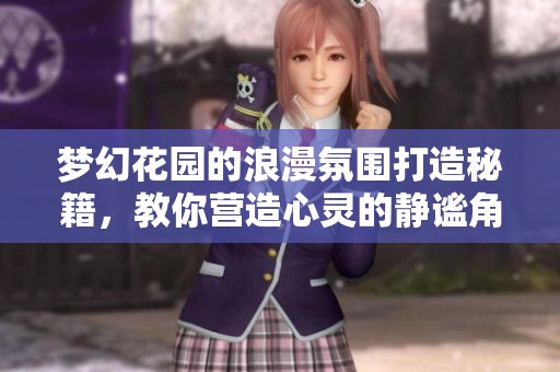 梦幻花园的浪漫氛围打造秘籍，教你营造心灵的静谧角落