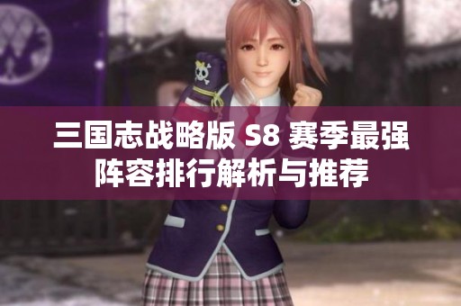 三国志战略版 S8 赛季最强阵容排行解析与推荐