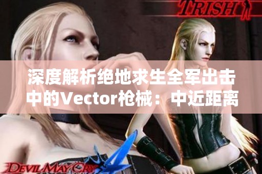 深度解析绝地求生全军出击中的Vector枪械：中近距离战斗的制胜利器