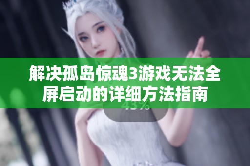 解决孤岛惊魂3游戏无法全屏启动的详细方法指南