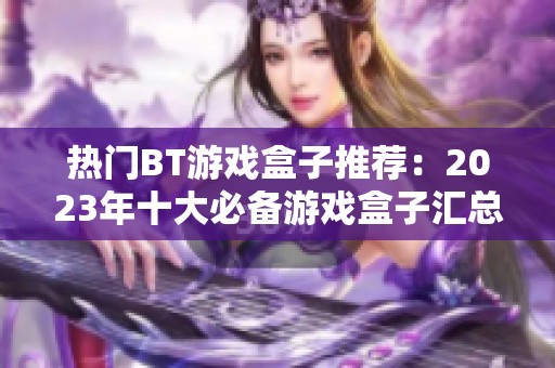 热门BT游戏盒子推荐：2023年十大必备游戏盒子汇总