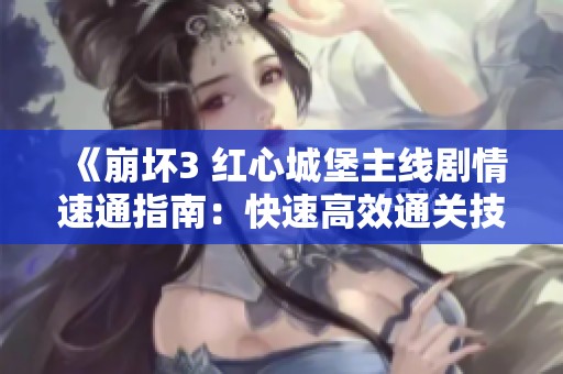 《崩坏3 红心城堡主线剧情速通指南：快速高效通关技巧解析》
