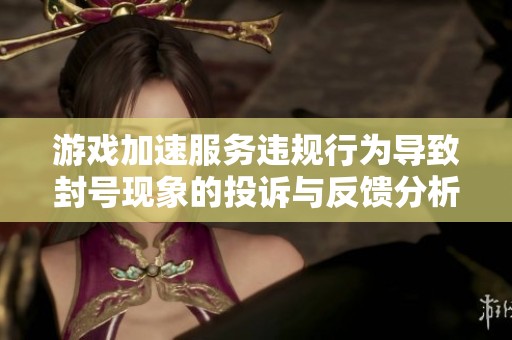 游戏加速服务违规行为导致封号现象的投诉与反馈分析