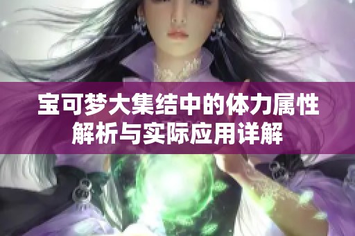 宝可梦大集结中的体力属性解析与实际应用详解