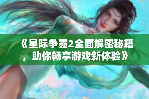 《星际争霸2全面解密秘籍，助你畅享游戏新体验》