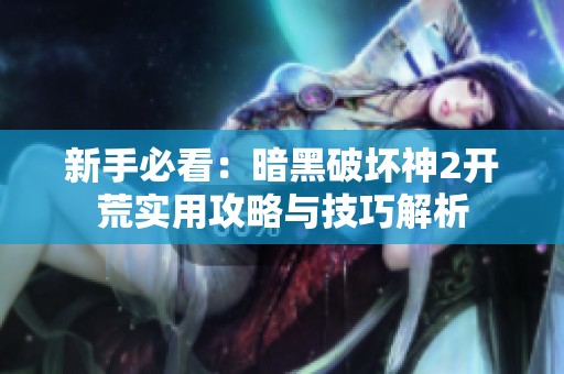 新手必看：暗黑破坏神2开荒实用攻略与技巧解析