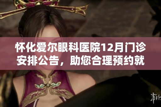 怀化爱尔眼科医院12月门诊安排公告，助您合理预约就医