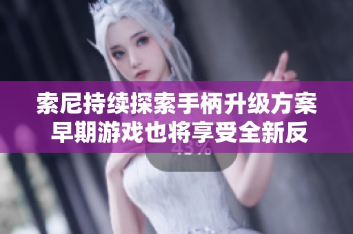索尼持续探索手柄升级方案 早期游戏也将享受全新反馈体验