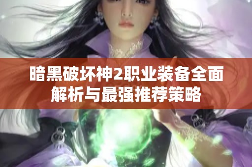 暗黑破坏神2职业装备全面解析与最强推荐策略