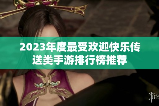 2023年度最受欢迎快乐传送类手游排行榜推荐