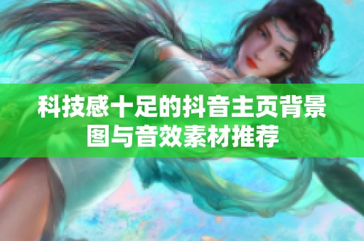 科技感十足的抖音主页背景图与音效素材推荐