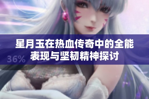 星月玉在热血传奇中的全能表现与坚韧精神探讨