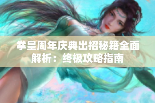 拳皇周年庆典出招秘籍全面解析：终极攻略指南