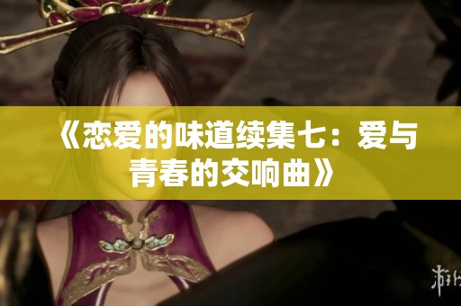 《恋爱的味道续集七：爱与青春的交响曲》