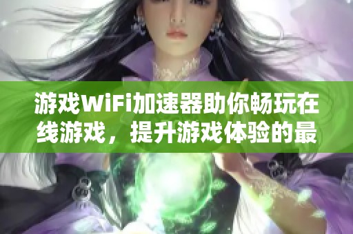 游戏WiFi加速器助你畅玩在线游戏，提升游戏体验的最佳选择