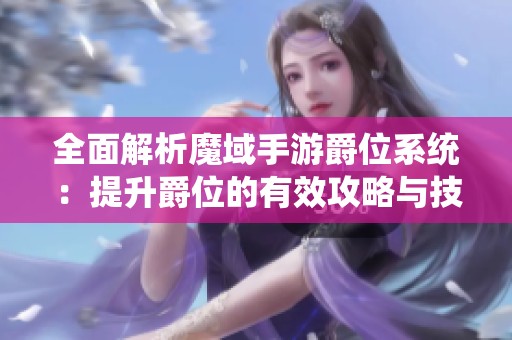 全面解析魔域手游爵位系统：提升爵位的有效攻略与技巧