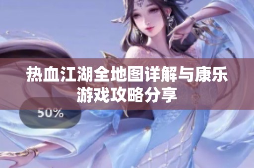 热血江湖全地图详解与康乐游戏攻略分享