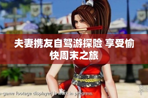 夫妻携友自驾游探险 享受愉快周末之旅