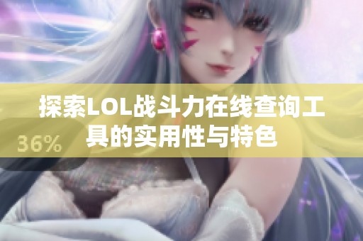 探索LOL战斗力在线查询工具的实用性与特色