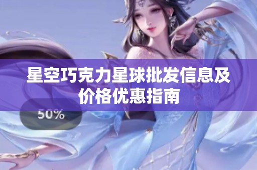 星空巧克力星球批发信息及价格优惠指南