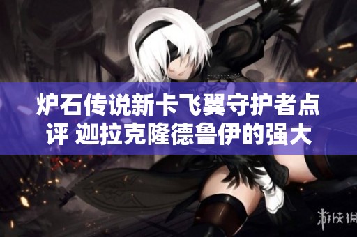 炉石传说新卡飞翼守护者点评 迦拉克隆德鲁伊的强大潜力分析