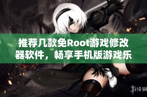 推荐几款免Root游戏修改器软件，畅享手机版游戏乐趣
