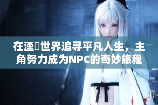 在湮婸世界追寻平凡人生，主角努力成为NPC的奇妙旅程