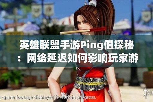 英雄联盟手游Ping值探秘：网络延迟如何影响玩家游戏体验