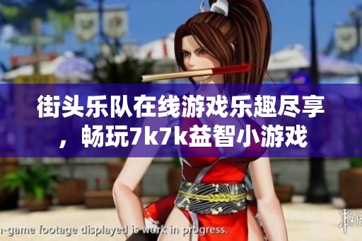 街头乐队在线游戏乐趣尽享，畅玩7k7k益智小游戏