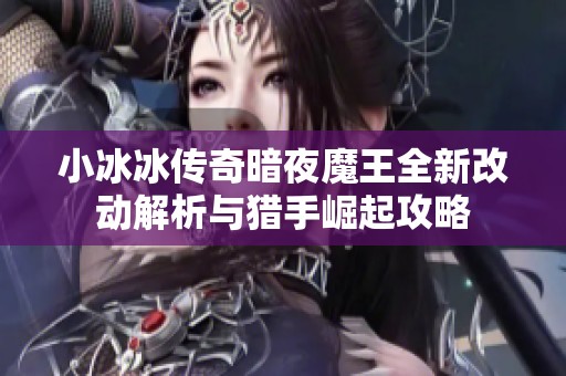 小冰冰传奇暗夜魔王全新改动解析与猎手崛起攻略