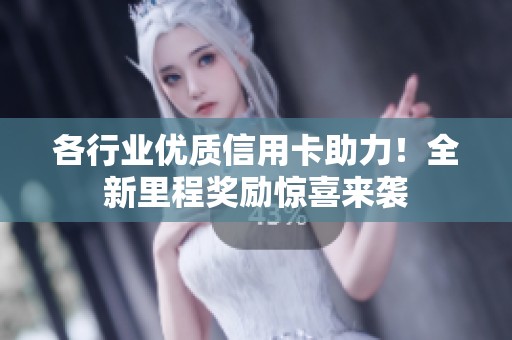 各行业优质信用卡助力！全新里程奖励惊喜来袭