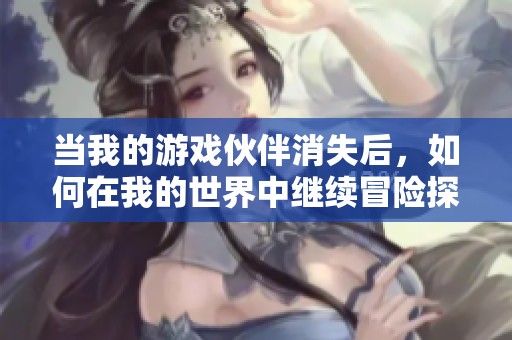 当我的游戏伙伴消失后，如何在我的世界中继续冒险探险
