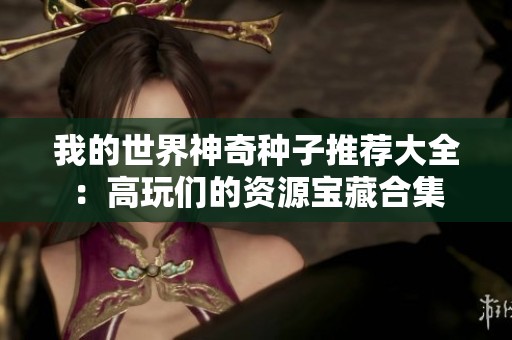 我的世界神奇种子推荐大全：高玩们的资源宝藏合集